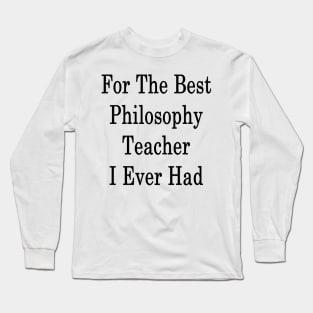 For The Best Philosophy Teacher I Ever Had Long Sleeve T-Shirt